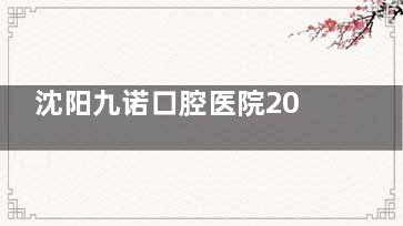 沈阳九诺口腔医院2025年收费价目表一览：正规连锁牙科种植牙单颗2780起|矫正8800起|补牙280起